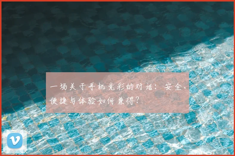 一场关于手机竞彩的对话:安全、便捷与体验如何兼得?