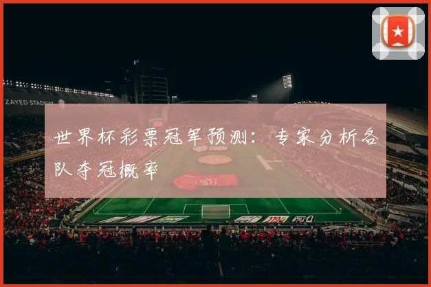 世界杯彩票冠军预测:专家分析各队夺冠概率