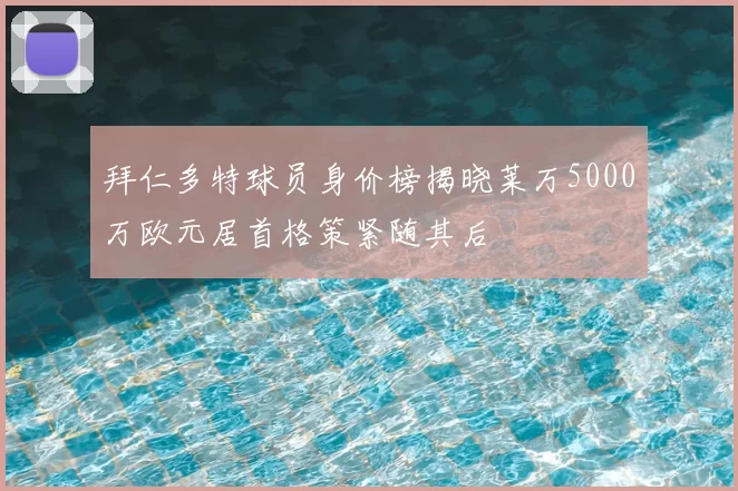 拜仁多特球员身价榜揭晓莱万5000万欧元居首格策紧随其后