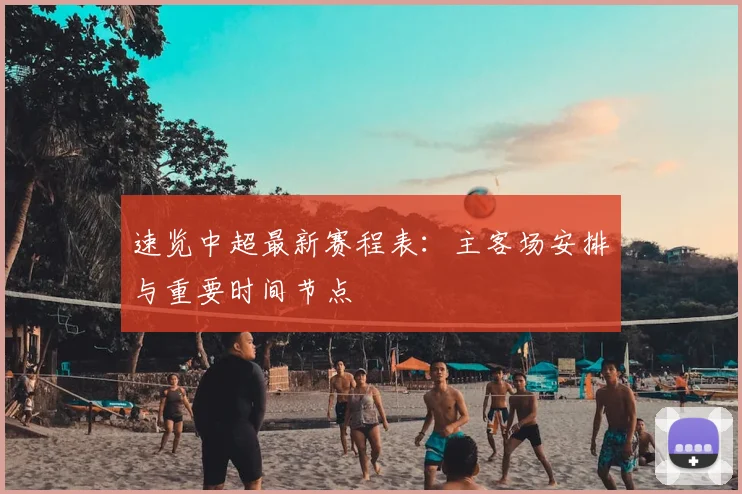速览中超最新赛程表:主客场安排与重要时间节点