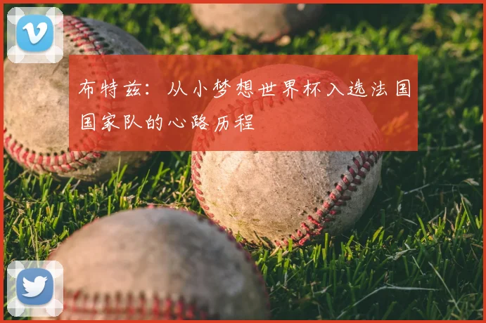 布特兹:从小梦想世界杯入选法国国家队的心路历程