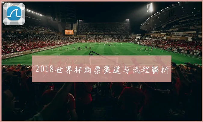 2018世界杯购票渠道与流程解析