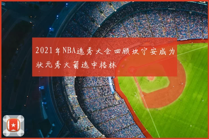 2021年NBA选秀大会回顾坎宁安成为状元秀火箭选中格林