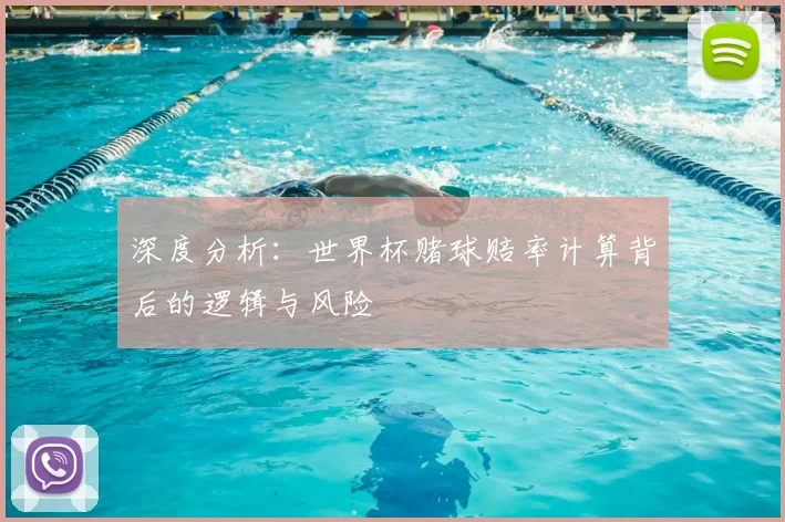 深度分析:世界杯赌球赔率计算背后的逻辑与风险