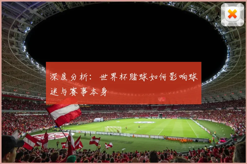 深度分析:世界杯赌球如何影响球迷与赛事本身