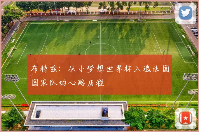 布特兹:从小梦想世界杯入选法国国家队的心路历程