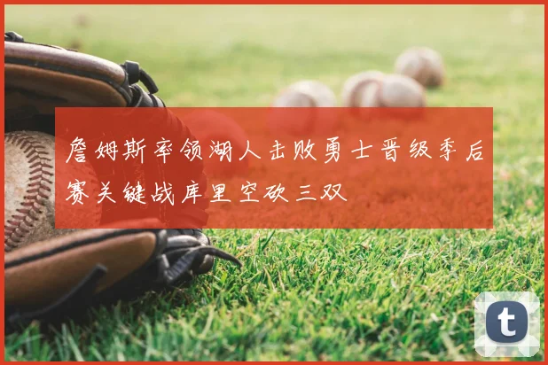 詹姆斯率领湖人击败勇士晋级季后赛关键战库里空砍三双