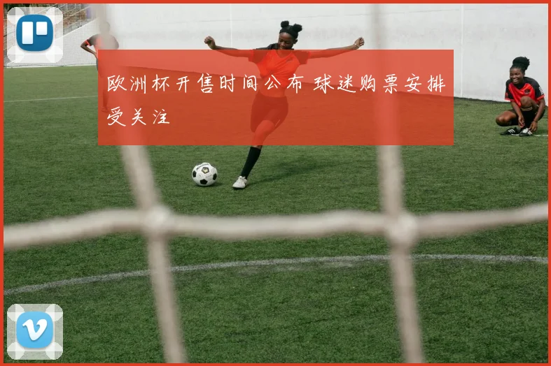 欧洲杯开售时间公布 球迷购票安排受关注
