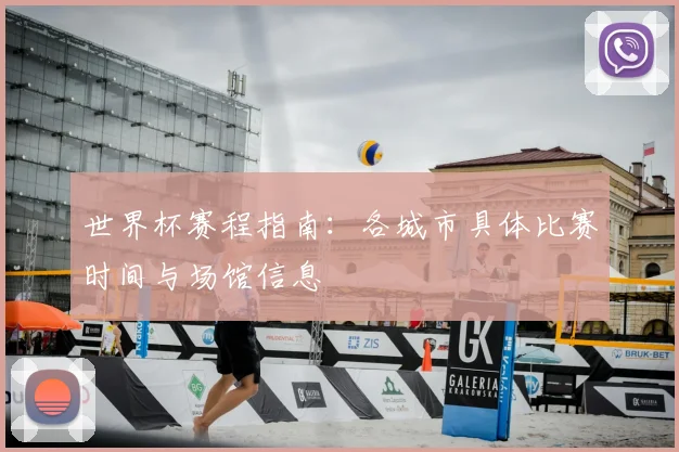 世界杯赛程指南:各城市具体比赛时间与场馆信息