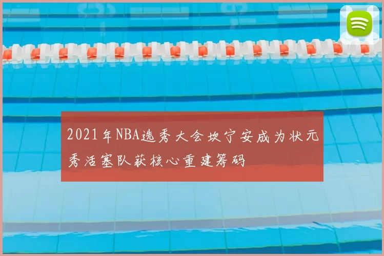 2021年NBA选秀大会坎宁安成为状元秀活塞队获核心重建筹码