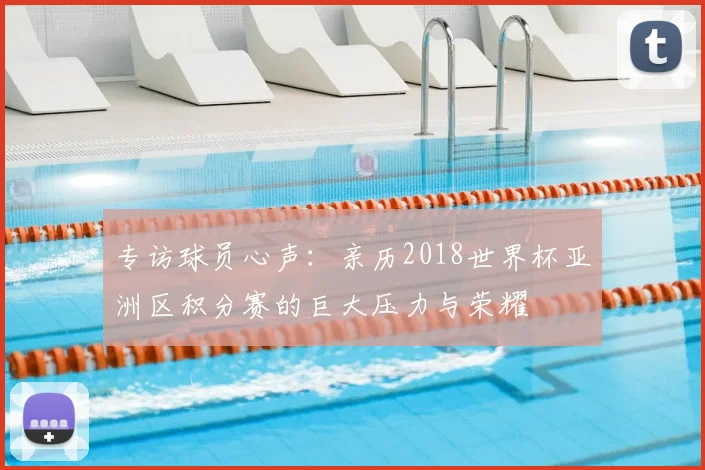 专访球员心声:亲历2018世界杯亚洲区积分赛的巨大压力与荣耀