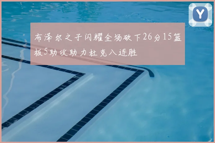 布泽尔之子闪耀全场砍下26分15篮板5助攻助力杜克八连胜