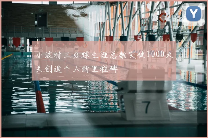 小波特三分球生涯总数突破1000大关创造个人新里程碑