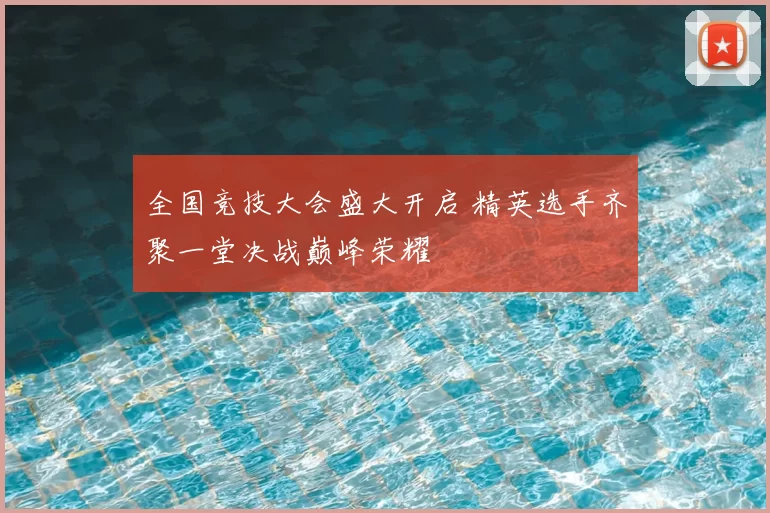 全国竞技大会盛大开启 精英选手齐聚一堂决战巅峰荣耀