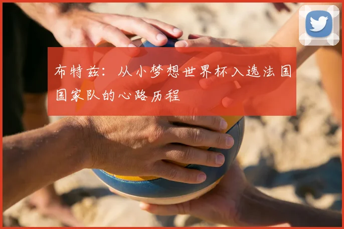 布特兹:从小梦想世界杯入选法国国家队的心路历程