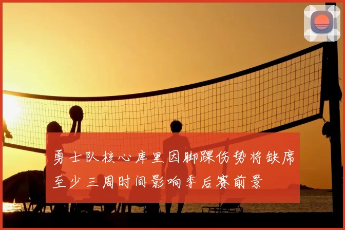 勇士队核心库里因脚踝伤势将缺席至少三周时间影响季后赛前景