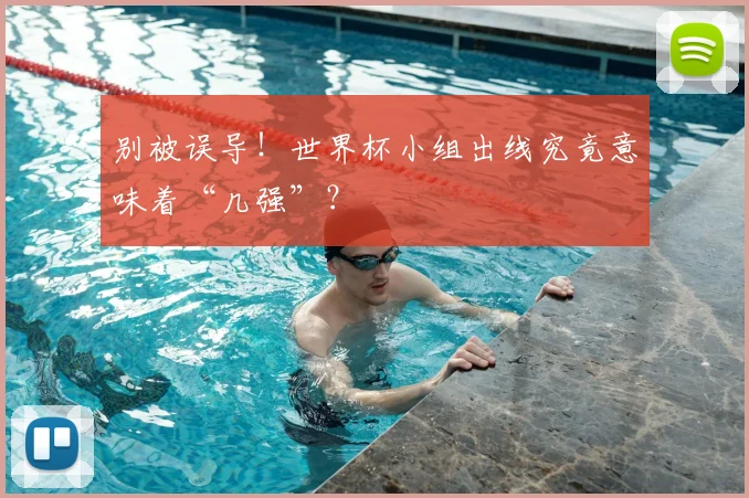 别被误导!世界杯小组出线究竟意味着“几强”?
