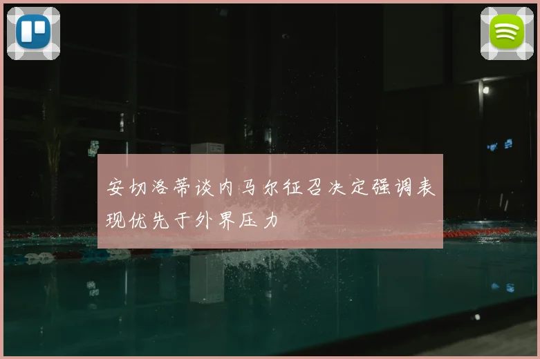 安切洛蒂谈内马尔征召决定强调表现优先于外界压力
