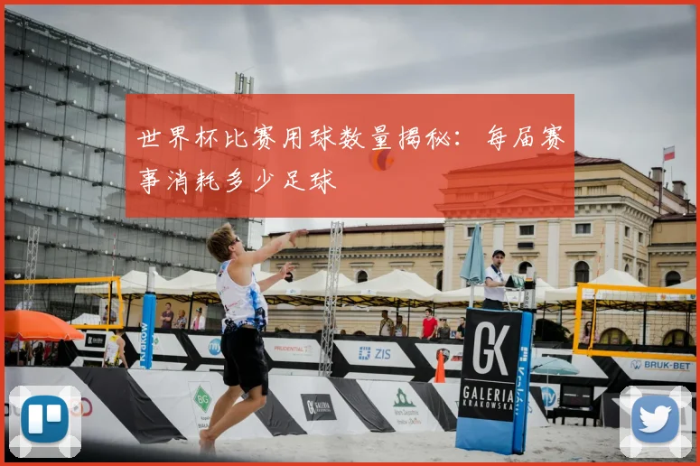 世界杯比赛用球数量揭秘:每届赛事消耗多少足球