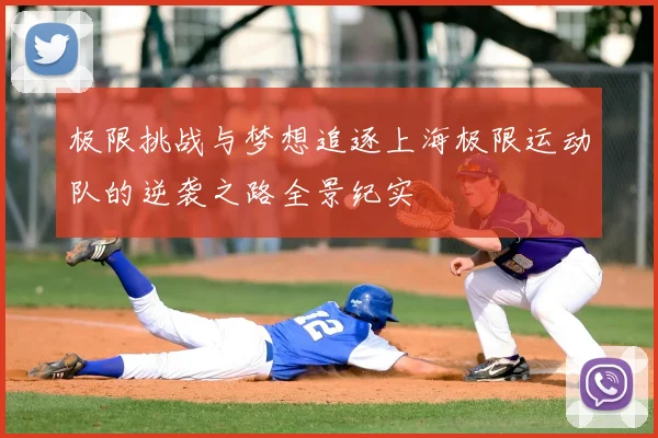 极限挑战与梦想追逐上海极限运动队的逆袭之路全景纪实
