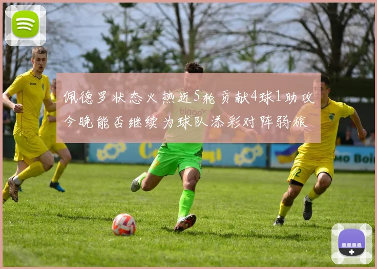 佩德罗状态火热近5轮贡献4球1助攻今晚能否继续为球队添彩对阵弱旅挑战