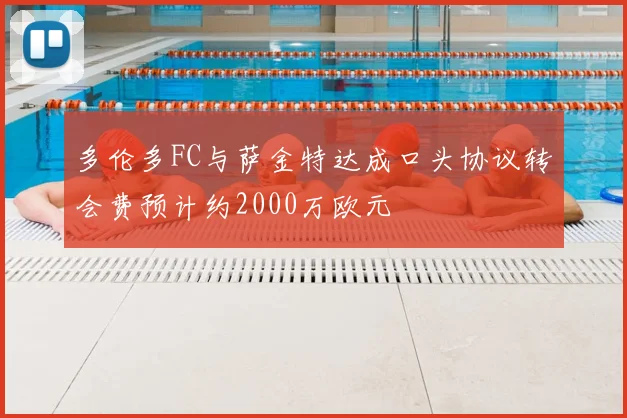 多伦多FC与萨金特达成口头协议转会费预计约2000万欧元