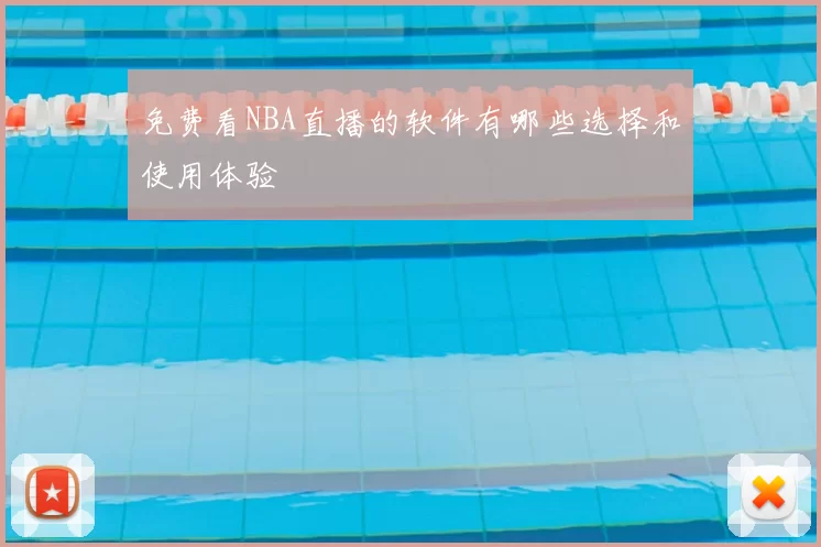免费看NBA直播的软件有哪些选择和使用体验