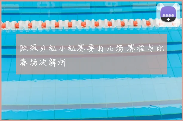 欧冠分组小组赛要打几场 赛程与比赛场次解析
