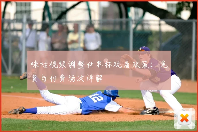 咪咕视频调整世界杯观看政策:免费与付费场次详解