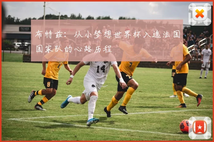 布特兹:从小梦想世界杯入选法国国家队的心路历程