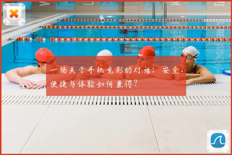 一场关于手机竞彩的对话:安全、便捷与体验如何兼得?