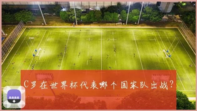 C罗在世界杯代表哪个国家队出战?