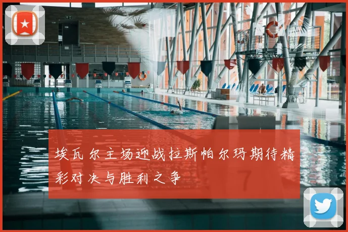 埃瓦尔主场迎战拉斯帕尔玛期待精彩对决与胜利之争