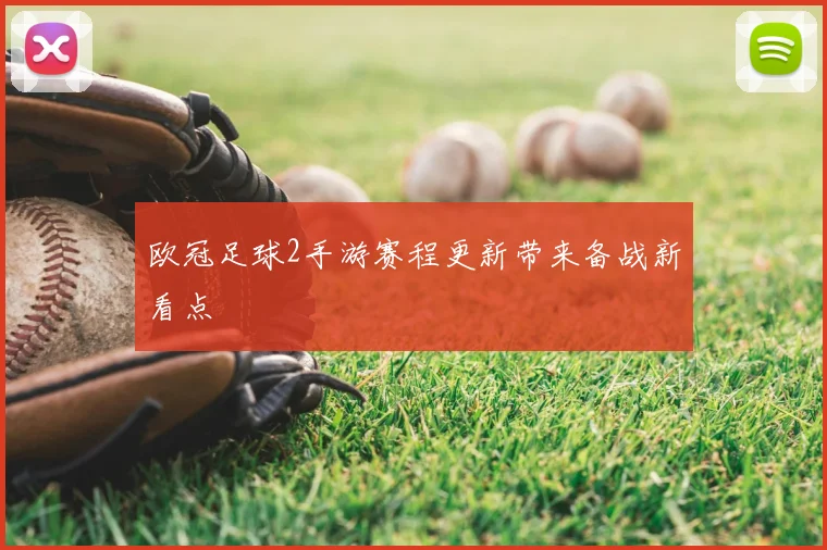 欧冠足球2手游赛程更新带来备战新看点