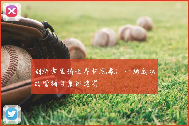 剖析章鱼猜世界杯现象：一场成功的营销与集体迷思