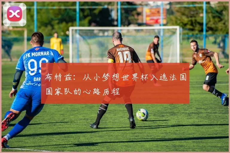 布特兹：从小梦想世界杯入选法国国家队的心路历程