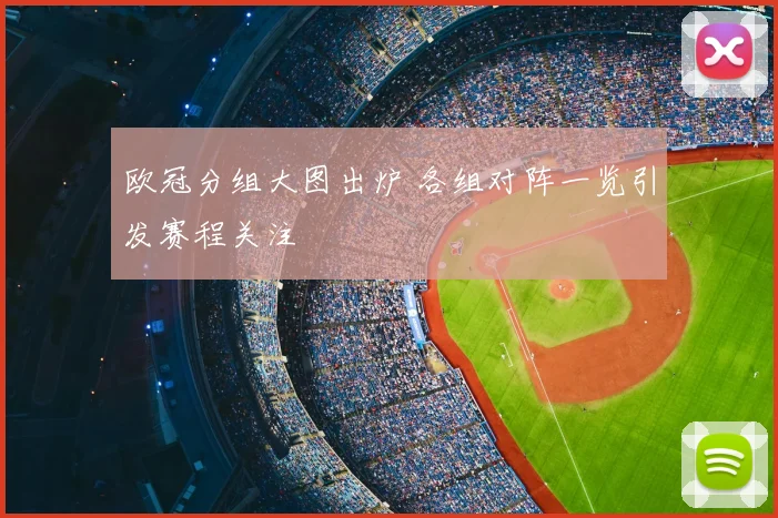 欧冠分组大图出炉 各组对阵一览引发赛程关注