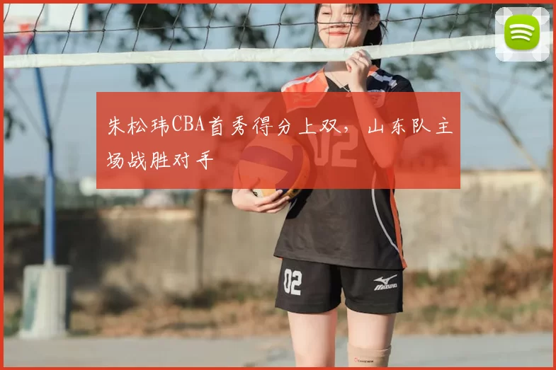 朱松玮CBA首秀得分上双，山东队主场战胜对手