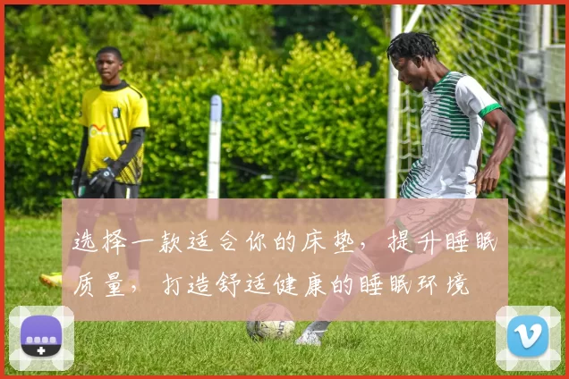 选择一款适合你的床垫，提升睡眠质量，打造舒适健康的睡眠环境