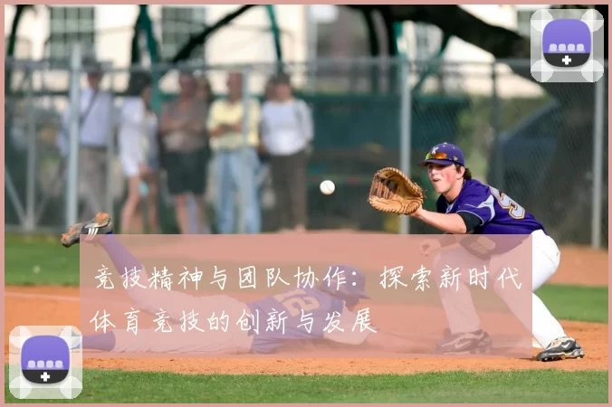 竞技精神与团队协作：探索新时代体育竞技的创新与发展