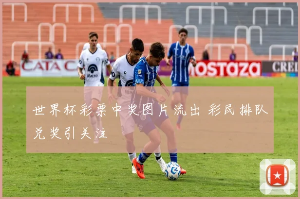 世界杯彩票中奖图片流出 彩民排队兑奖引关注