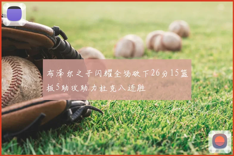 布泽尔之子闪耀全场砍下26分15篮板5助攻助力杜克八连胜