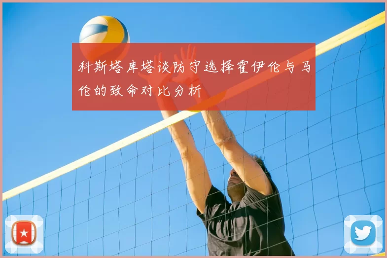 科斯塔库塔谈防守选择霍伊伦与马伦的致命对比分析