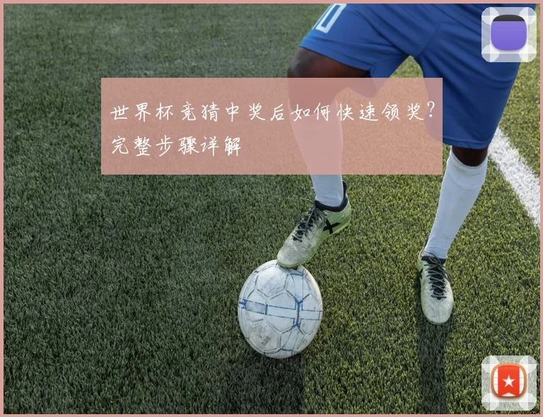 世界杯竞猜中奖后如何快速领奖?完整步骤详解