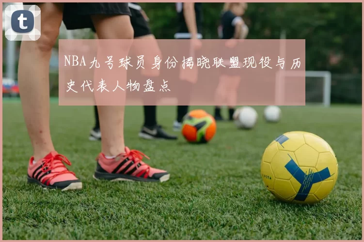 NBA九号球员身份揭晓联盟现役与历史代表人物盘点