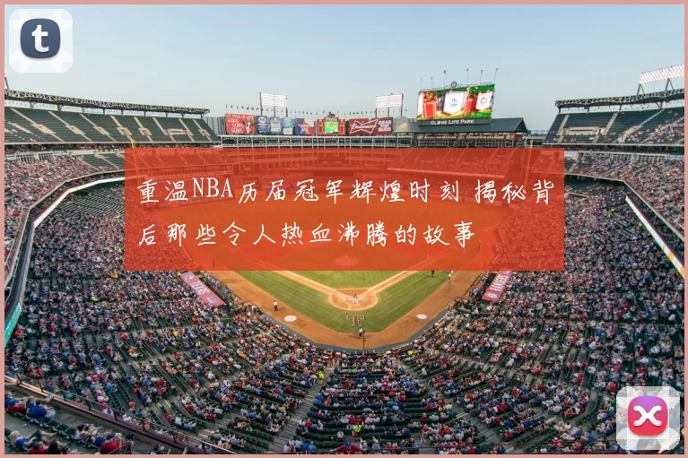 重温NBA历届冠军辉煌时刻 揭秘背后那些令人热血沸腾的故事