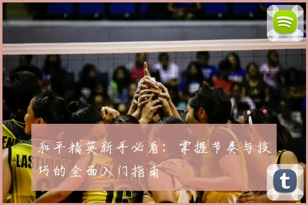 和平精英新手必看：掌握节奏与技巧的全面入门指南