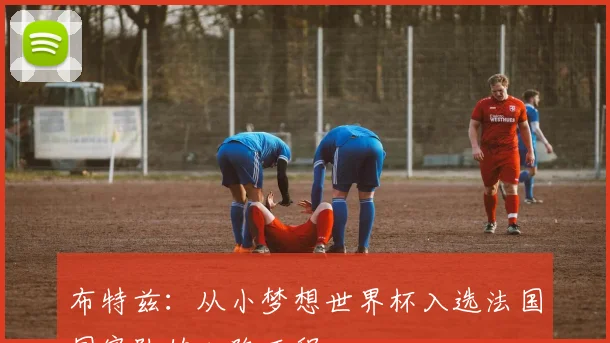 布特兹：从小梦想世界杯入选法国国家队的心路历程