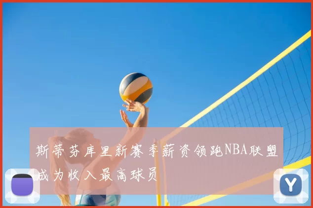 斯蒂芬库里新赛季薪资领跑NBA联盟成为收入最高球员
