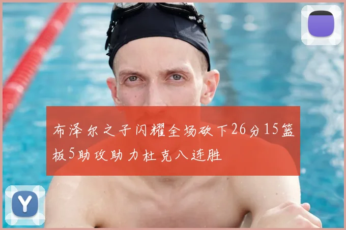 布泽尔之子闪耀全场砍下26分15篮板5助攻助力杜克八连胜